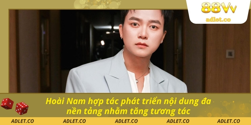 Hoài Nam hợp tác phát triển nội dung đa nền tảng nhằm tăng tương tác