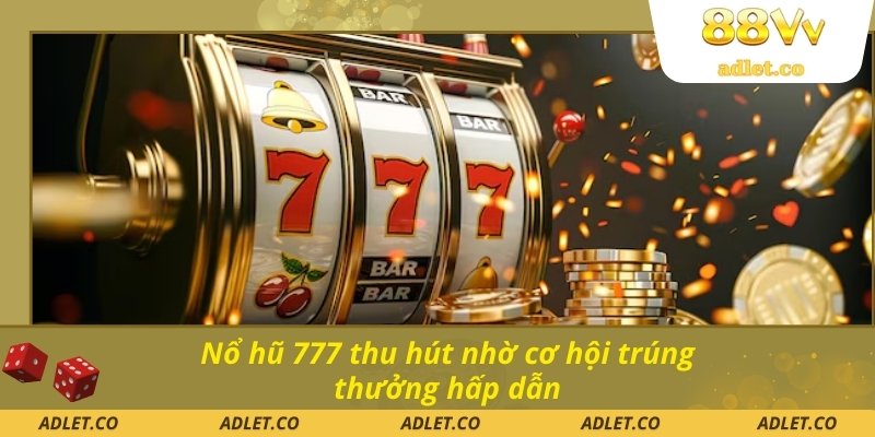 Nổ hũ 777 thu hút nhờ cơ hội trúng thưởng hấp dẫn